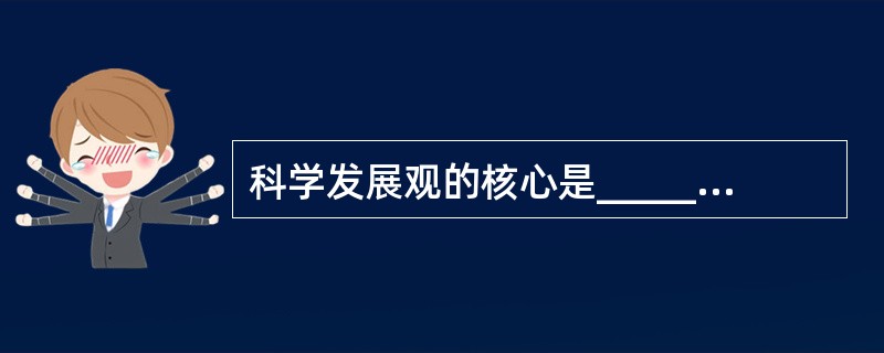 科学发展观的核心是______，基本要求是______。（　　）