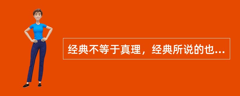 经典不等于真理，经典所说的也不可能都正确，经典之所以吸引一代又一代的人去读它们，不在于它们保证了真理，也不在于它们具有超越时空的消闲功能，或“工具理性”的实用功效，而是在于它们是人类精神文明的结晶和体
