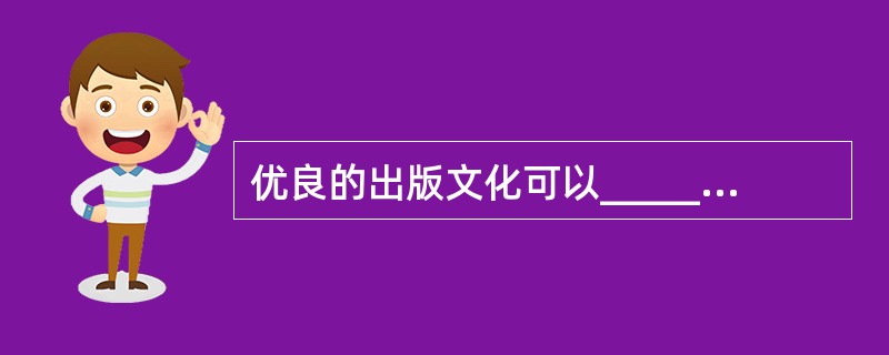 优良的出版文化可以______积极向上的时代精神，提升国民的文化素养，而一味以经济回报为______的娱乐化出版，不仅危害读者的心灵，从长远看，______的是全社会的健康发展，最终出版业自身也难逃厄