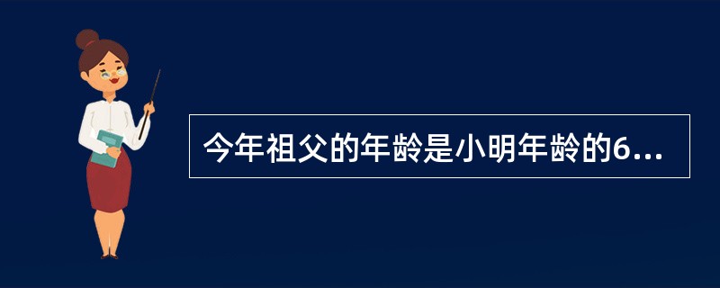 今年祖父的年龄是小明年龄的6倍，几年后，祖父年龄是小明的5倍，又过几年以后，祖父的年龄是小明年龄的4倍。祖父今年是多少岁？（　　）