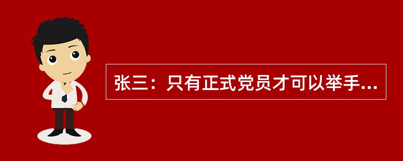 张三：只有正式党员才可以举手表决。<br />李四：不对吧！孙凤也是正式党员但他并未举手表决。<br />李四的回答是把张三的话错误地理解为以下哪一项？（　　）