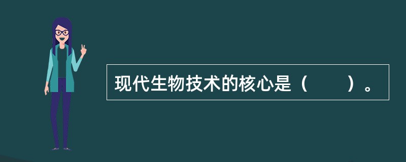 现代生物技术的核心是（　　）。