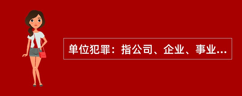 单位犯罪：指公司、企业、事业单位、机关、团体，为本单位谋取利益，经单位决策机构或由负责人员决定而以单位名义实施的危害社会、依法应受刑罚处罚的行为。<br />以下属于单位犯罪的是（　　）。