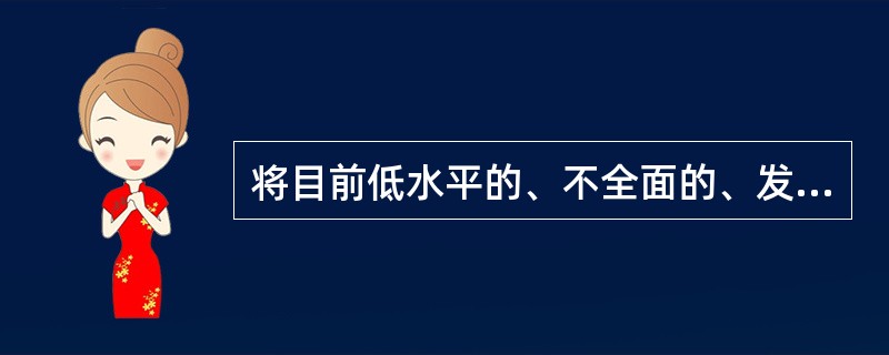 将目前低水平的、不全面的、发展很不平衡的小康社会，发展成为更高水平、内容比较全面丰富、发展较为均衡的小康社会，它包括经济、政治、文化和生态等多方面的内容。这是我国（　　）。