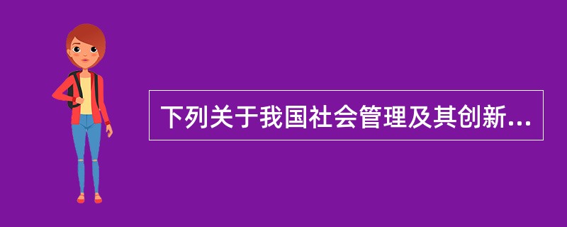 下列关于我国社会管理及其创新的说法，错误的是（　　）。