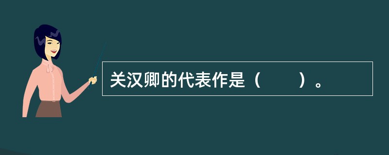 关汉卿的代表作是（　　）。