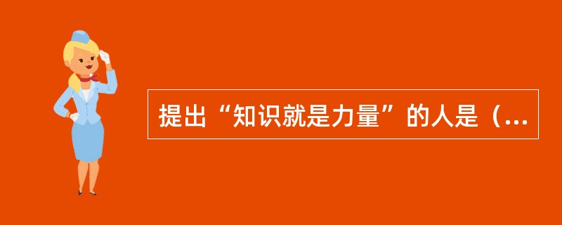 提出“知识就是力量”的人是（　　）。