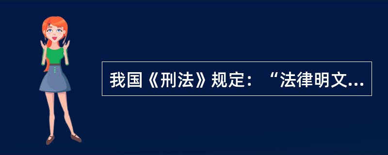 我国《刑法》规定：“法律明文规定为犯罪行为的，依照法律定罪判刑，法律没有明文规定为犯罪行为的，不得定罪处刑。”这是刑法的（　　）。