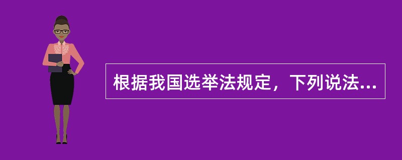 根据我国选举法规定，下列说法错误的是（　　）。