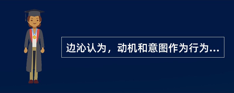 边沁认为，动机和意图作为行为过程中的两个因素，其道德价值要通过行为结果表现出来。动机并非毫无作用，有动机才有意图，有意图才能发生行为，有行为才会产生结果，但动机和意图的好坏不取决于主观的道德动机，而是