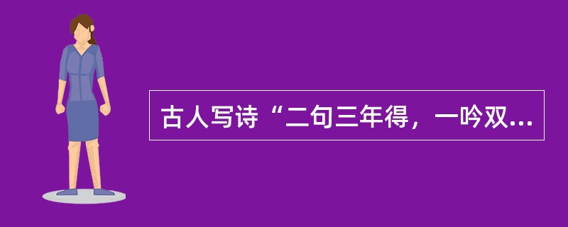 古人写诗“二句三年得，一吟双泪流”；写小说，动辄“闭门谢客，披阅十载”。现在许多作家每年出好几部长篇，几十万字，个把月就写成了。没有对生活的日积月累，没有对人生的深思熟虑，没有对写作的精心布局，没有对