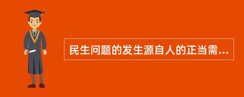 民生问题的发生源自人的正当需要难以被满足，而人的需要的满足必须有一定的资源、工具、手段和方式。在给定的社会历史条件下，人们用来解决民生问题的这些资源、工具、手段和方式都是特定的，是不以人的愿望为转移的