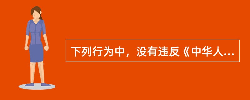 下列行为中，没有违反《中华人民共和国未成年人保护法》的是（　　）。