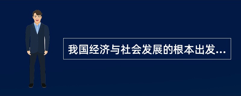 我国经济与社会发展的根本出发点是（　　）。