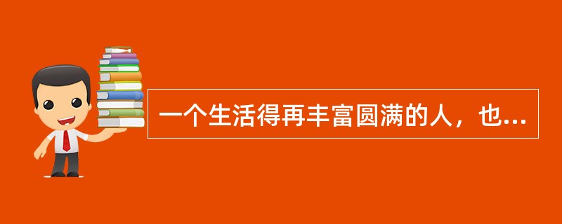 一个生活得再丰富圆满的人，也不会没有寂寞。对于每个人来说，他人永远是水，自身永远是鱼。（　　）能在水里自由地游弋，（　　）不能够溶解于水，（　　）不能与水合一。（　　）有挚友的安慰，情人的蜜语，但是所