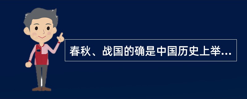 春秋、战国的确是中国历史上举足轻重的“盛世”，虽然政治上混乱不堪，军事上征战连绵，痛苦、泪水、鲜血始终纠缠着这一时期的人们，但对于思想、对于文化、对于科技等等却是空前乃至绝后的“黄金时期”，甚至从无序