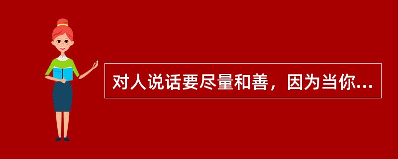 对人说话要尽量和善，因为当你______的时候，心情最糟糕的那个人就是你自己，尤其当对方对你不理不睬时，一切影响都会反弹在自己身上。<br />填入划横线部分最恰当的一项是（　　）。