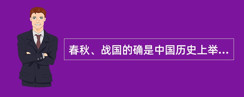 春秋、战国的确是中国历史上举足轻重的“盛世”，虽然政治上混乱不堪，军事上征战连绵，痛苦、泪水、鲜血始终纠缠着这一时期的人们，但对于思想、对于文化、对于科技等等却是空前乃至绝后的“黄金时期”，甚至从无序