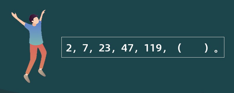 2，7，23，47，119，（　　）。