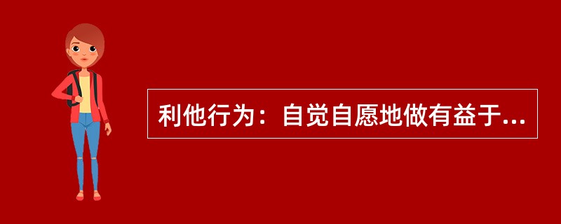 利他行为：自觉自愿地做有益于他人的行为，而不期望任何形式的回报。<br />根据上述定义，以下属于利他行为的是（　　）。