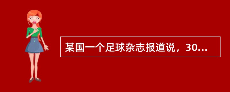 某国一个足球杂志报道说，30年来该国足球甲级联赛的冠军都是通过假球决出来的。该杂志还给出证据说，有一位不愿透露姓名的参赛队员告诉记者，他和他的队友曾收取了20万美元的贿赂，于是他们在一场关键性的比赛中