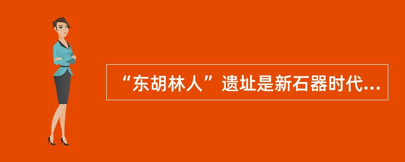 “东胡林人”遗址是新石器时代早期的人类文化遗址，在遗址中发现的人骨化石经鉴定属两个成年男性个体和一个少年女性个体。在少女遗骸的颈部位置有用小螺壳串制的项链，腕部佩戴有牛肋骨制成的骨镯。这说明在新石器时