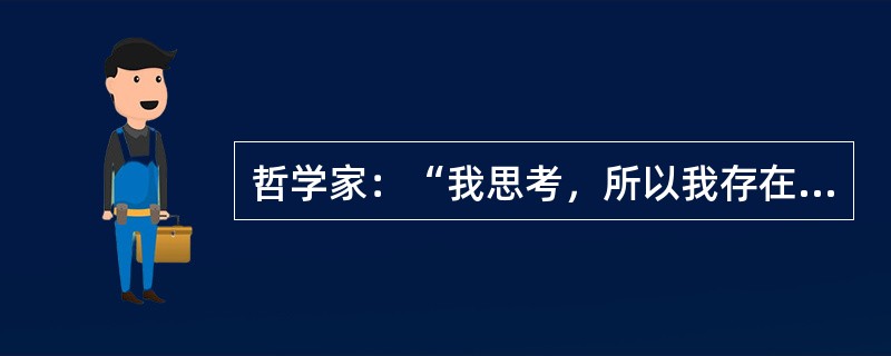 哲学家：“我思考，所以我存在。如果我不存在，那么我不思考。如果我思考，那么人生就意味着虚无缥缈。”<br />若把“人生并不意味着虚无缥缈”补充到上述论证中，那么这位哲学家还能得出什么结论