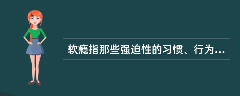 软瘾指那些强迫性的习惯、行为或回复性的习惯、行为或者回复性的情绪，是不同于毒品、药物、酒精等物质上瘾的一种无法自拔的沉迷。<br />根据上述定义，以下属于“软瘾”的是（　　）。