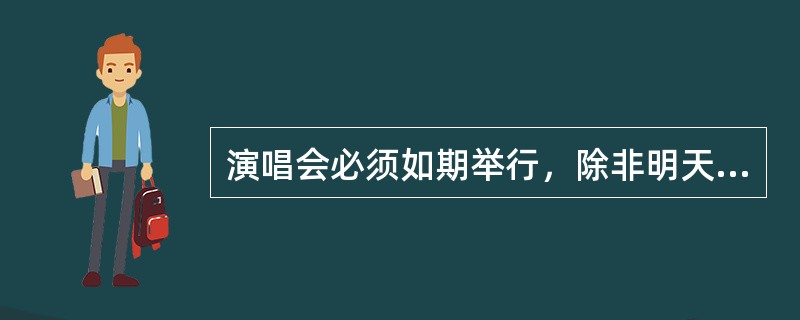 演唱会必须如期举行，除非明天下雨或者是演唱会门票卖得很少。只有演唱会取消，才会退还已经买票的观众全部的购票现金。结果有购买了门票的观众顺利退票，并得到了全部的购票现金。<br />如果以上