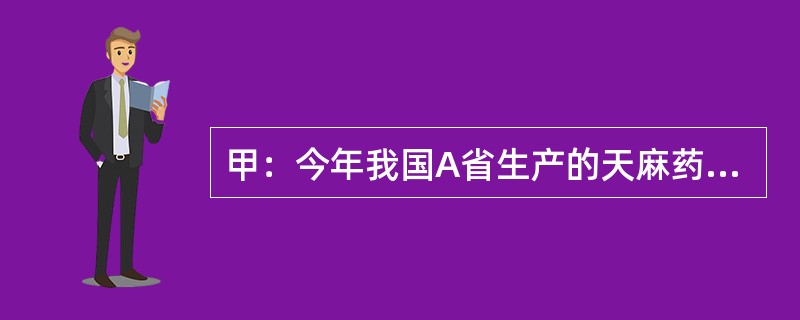 甲：今年我国A省生产的天麻药材因质量不达标，被欧盟列为禁止进口产品了。<br />乙：这么说来，今年国内不可能有天麻出口欧盟了。<br />甲：不，事实上其他省的天麻已经出口欧