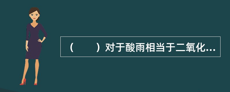 （　　）对于酸雨相当于二氧化碳对于（　　）