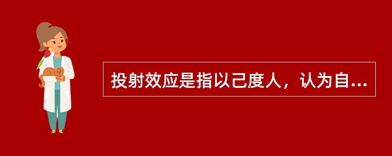 投射效应是指以己度人，认为自己具有某种特性，他人也一定会有与自己相同的特性，从而把自己的感情、意志、特性投射到他人身上，同时认为对方也应该有同样的感受和认知。简单来说，这是一种强加于人的一种认知障碍。