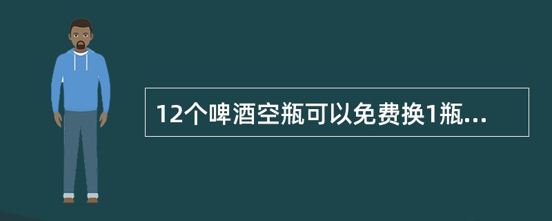 12个啤酒空瓶可以免费换1瓶啤酒，现有101个啤酒空瓶，最多可以免费喝到的啤酒为（　　）。