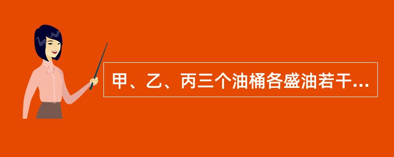 甲、乙、丙三个油桶各盛油若干千克。第一次把甲桶的一部分油倒入乙、丙两桶，使乙、丙两桶内的油分别增加到原来的2倍；第二次从乙桶把油倒入丙、甲两桶，使丙、甲两桶内的油分别增加到第二次倒之前桶内油的2倍；第