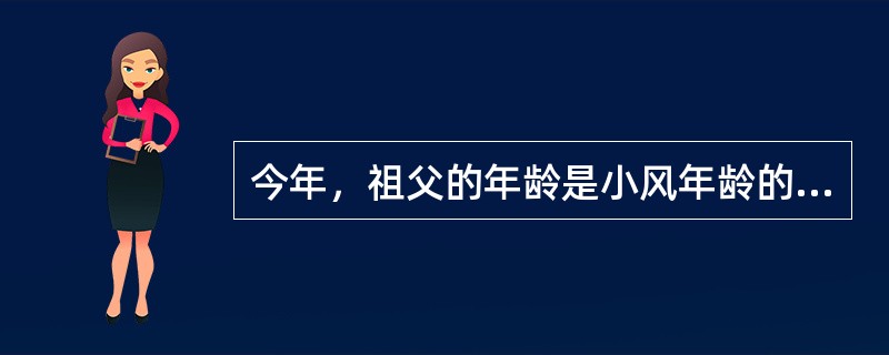 今年，祖父的年龄是小风年龄的6倍，几年后，祖父的年龄将是小风年龄的5倍，又过几年，祖父的年龄将是小风年龄的4倍，问祖父今年是多少岁？（　　）