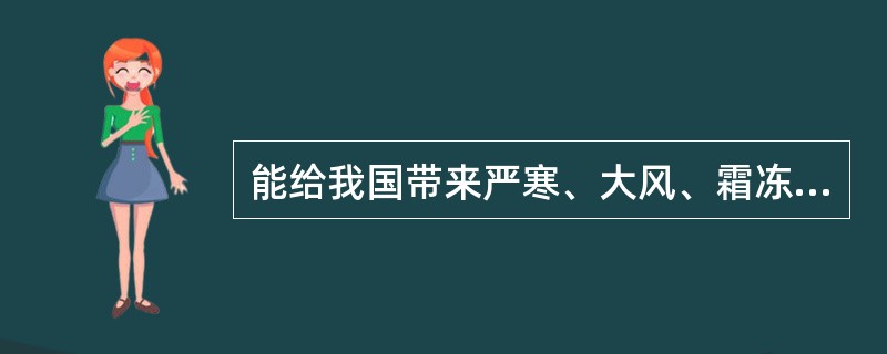 能给我国带来严寒、大风、霜冻等恶劣天气的是（　　）。