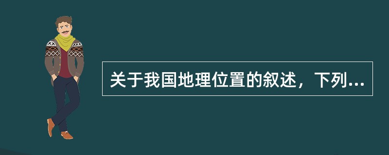 关于我国地理位置的叙述，下列说法正确的是（　　）。