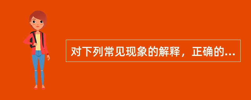 对下列常见现象的解释，正确的一项是（　　）。