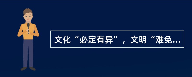 文化“必定有异”，文明“难免有异”；文化“必须存异”，文明“可以存异”。这就是文化与文明的区别。所以，文化可以交流，甚至融合，但最终“存异”。文明的趋向，却是“求同”。因为文明的背后，是核心价值；而只