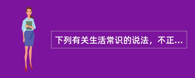 下列有关生活常识的说法，不正确的是（　　）。