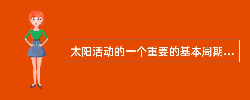 太阳活动的一个重要的基本周期是（　　）。