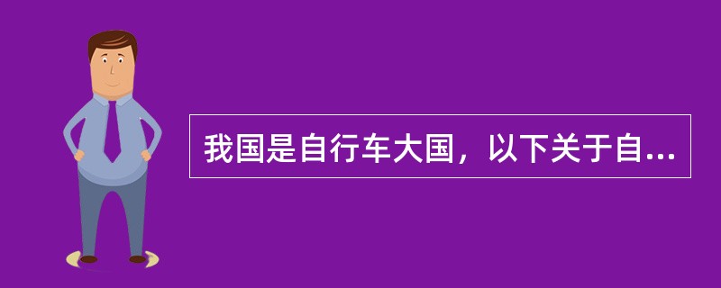 我国是自行车大国，以下关于自行车的说法正确的是（　　）。