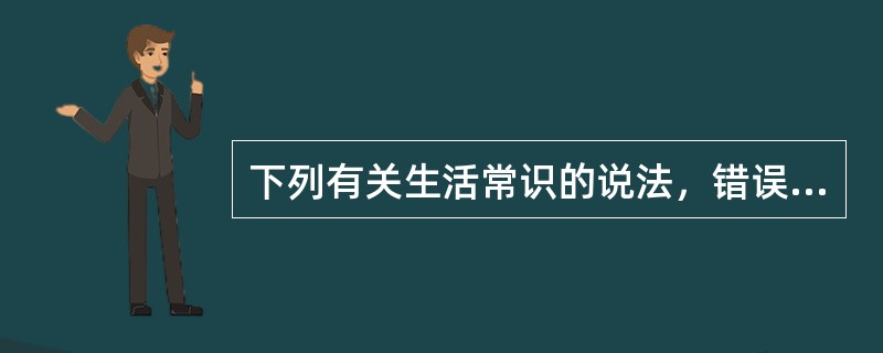 下列有关生活常识的说法，错误的一项是（　　）。