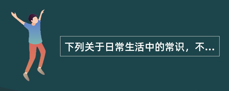 下列关于日常生活中的常识，不正确的是（　　）。