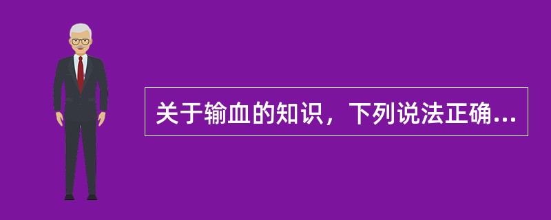 关于输血的知识，下列说法正确的一项是（　　）。