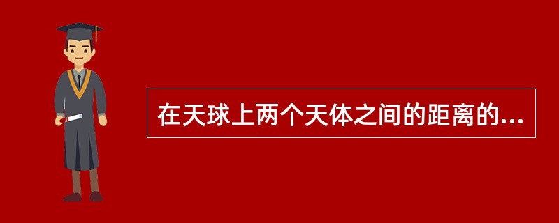 在天球上两个天体之间的距离的量度单位是（　　）。