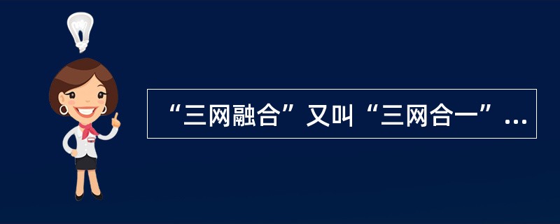 “三网融合”又叫“三网合一”，是当代热门技术及热门话题之一。“三网融合”是为了实现网络资源的共享，避免低水平的重复建设，形成适应性广、容易维护、费用低的高速宽带的多媒体基础平台。“三网”是指（　　）。