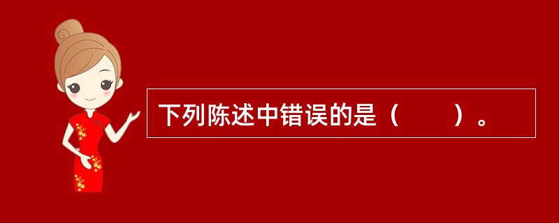 下列陈述中错误的是（　　）。