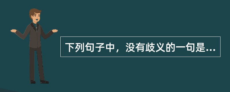 下列句子中，没有歧义的一句是（　　）。