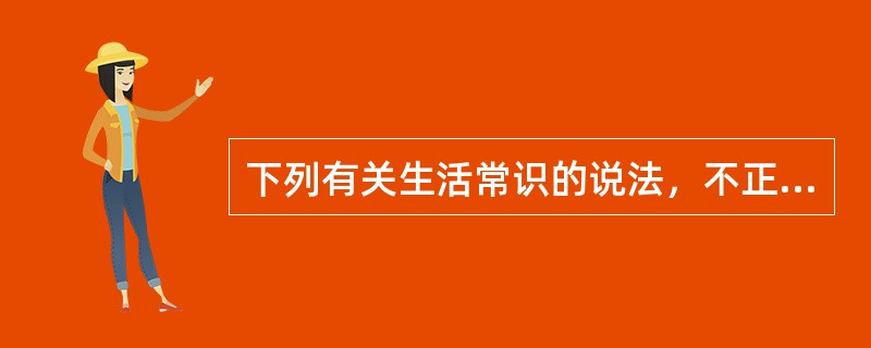 下列有关生活常识的说法，不正确的是（　　）。